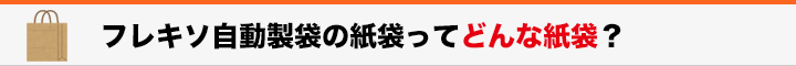 見出し　フレキソ自動製袋の紙袋ってどんな紙袋？