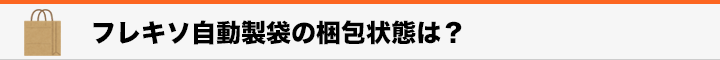 見出し　フレキソ自動製袋の梱包状態は？