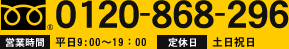 0120-868-296 営業時間 平日9:00～19：00 定休日 土日祝日を除く