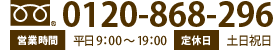 0120-868-296 営業時間 平日9:00～19：00 定休日 土日祝日