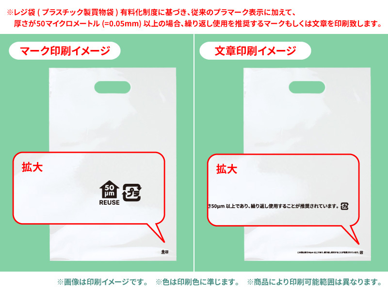 レジ袋(プラスチック製買物袋)有料化制度に基づき、従来のプラマーク表示に加えて、厚さが50マイクロメートル(=0.05mm)以上の場合、繰り返し使用を推奨するマークもしくは文章を印刷致します。