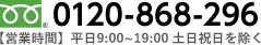 電話番号：0120-868-296 【営業時間】平日9:00～19:00 土日祝日を除く